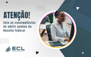 Atencao Veja As Consequenciais De Omitir Ganhos Da Receita Federal Blog - ECL SOLUCOES EMPRESARIAIS LTDA