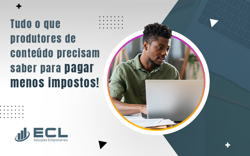 Tudo O Que Produtores De Conteudo Precisam Saber Para Pagar Menos Impostos Blog - ECL SOLUCOES EMPRESARIAIS LTDA