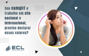 Sou Camgirl E Trabalho Em Site Nacional E Internacional Preciso Declarar Esses Valores Blog - ECL SOLUCOES EMPRESARIAIS LTDA