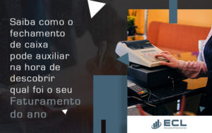 Saiba Como O Fechamento De Caixa Pode Auxiliar Na Hora De Descobrir Qual Foi O Seu Faturamento Do Ano Blog - ECL SOLUCOES EMPRESARIAIS LTDA