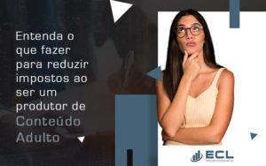 Entenda O Que Fazer Para Reduzir Impostos Ao Ser Um Produtor De ConteÚdo Adulto Blog - ECL SOLUCOES EMPRESARIAIS LTDA